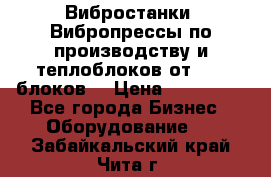 Вибростанки, Вибропрессы по производству и теплоблоков от 1000 блоков. › Цена ­ 550 000 - Все города Бизнес » Оборудование   . Забайкальский край,Чита г.